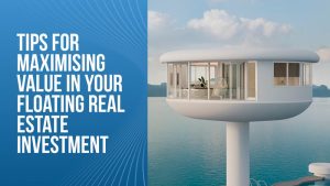 Tips for Maximising Value in Your Floating Real Estate Investment